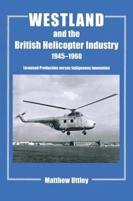 Westland and the British Helicopter Industry, 1945-1960 - Matthew R.H. Uttley