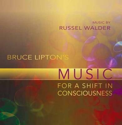 Bruce Lipton's Music for a Shift in Consciousness - Bruce Lipton, Russel Walder