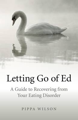 Letting Go of Ed – A Guide to Recovering from Your Eating Disorder - Pippa Wilson