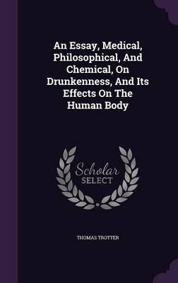 An Essay, Medical, Philosophical, And Chemical, On Drunkenness, And Its Effects On The Human Body - Thomas Trotter