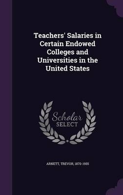 Teachers' Salaries in Certain Endowed Colleges and Universities in the United States - Trevor Arnett