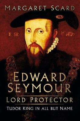 Edward Seymour: Lord Protector - Margaret Scard