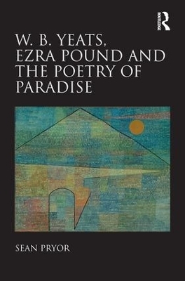 W.B. Yeats, Ezra Pound, and the Poetry of Paradise - Sean Pryor