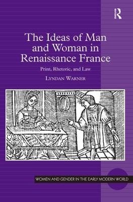 The Ideas of Man and Woman in Renaissance France - Lyndan Warner
