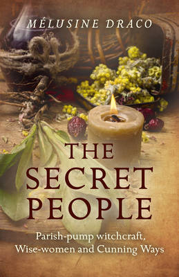 Secret People, The – Parish–pump witchcraft, Wise–women and Cunning Ways - Melusine Draco