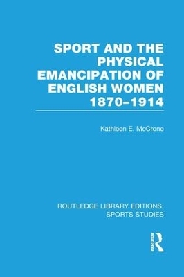 Sport and the Physical Emancipation of English Women (RLE Sports Studies) - Kathleen McCrone