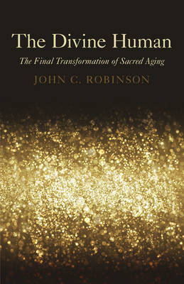 Divine Human, The – The Final Transformation of Sacred Aging - John Robinson