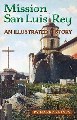 Mission San Luis Rey - An Illustrated History - MR Harry Kelsey