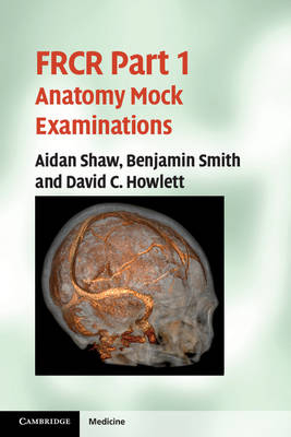 FRCR Part 1 Anatomy Mock Examinations - Aidan Shaw, Benjamin Smith, David C. Howlett