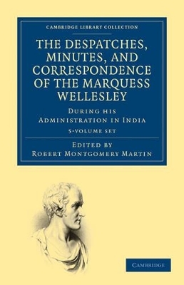 The Despatches, Minutes, and Correspondence of the Marquess Wellesley, K. G., during his Administration in India 5 Volume Set - Richard Colley Wellesley