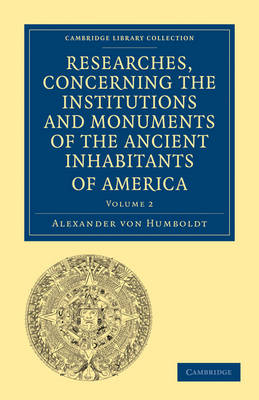 Researches, Concerning the Institutions and Monuments of the Ancient Inhabitants of America, with Descriptions and Views of Some of the Most Striking Scenes in the Cordilleras! - Alexander von Humboldt