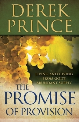 The Promise of Provision – Living and Giving from God`s Abundant Supply - Derek Prince