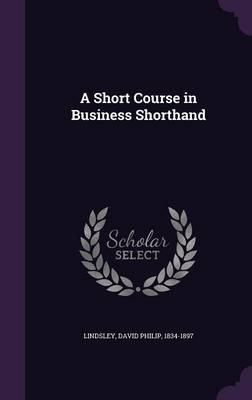 A Short Course in Business Shorthand - David Philip Lindsley