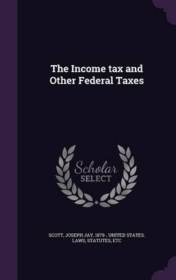 The Income tax and Other Federal Taxes - Joseph Jay Scott
