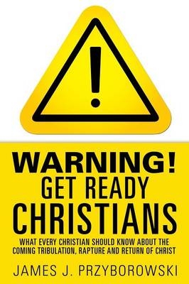 WARNING! Get Ready Christians - James J Przyborowski