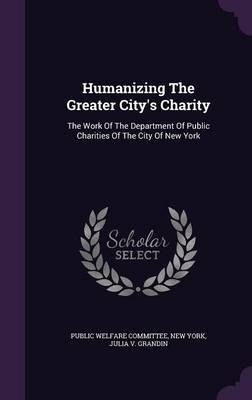 Humanizing the Greater City's Charity - Public Welfare Committee, New York