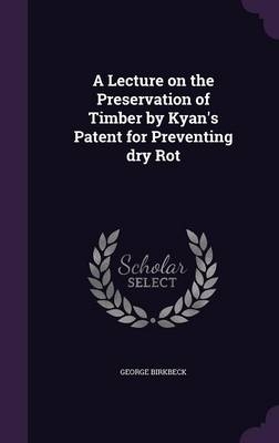 A Lecture on the Preservation of Timber by Kyan's Patent for Preventing dry Rot - George Birkbeck