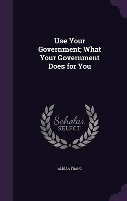 Use Your Government; What Your Government Does for You - Alissa Franc