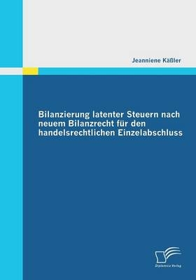 Bilanzierung latenter Steuern nach neuem Bilanzrecht für den handelsrechtlichen Einzelabschluss - Jeanniene Käßler