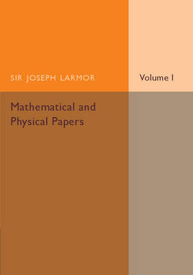Mathematical and Physical Papers: Volume 1 - Joseph Larmor