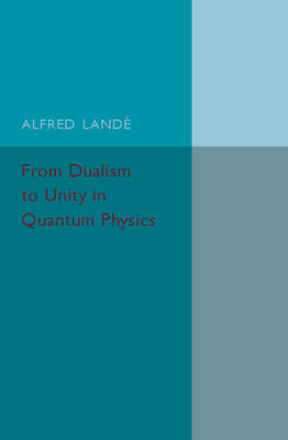 From Dualism to Unity in Quantum Physics - Alfred Landé