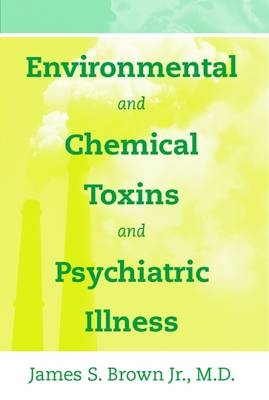 Environmental and Chemical Toxins and Psychiatric Illness - James S. Brown