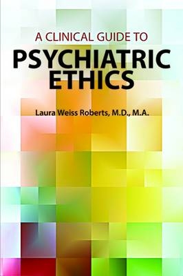 A Clinical Guide to Psychiatric Ethics - Laura Weiss Roberts