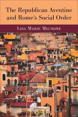 The Republican Aventine and Rome's Social Order - Lisa Marie Mignone