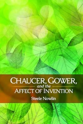 Chaucer, Gower, and the Affect of Invention - Steele Nowlin