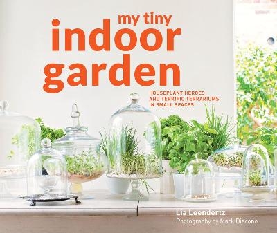 My Tiny Indoor Garden - Lia Leendertz, Mark Diacono