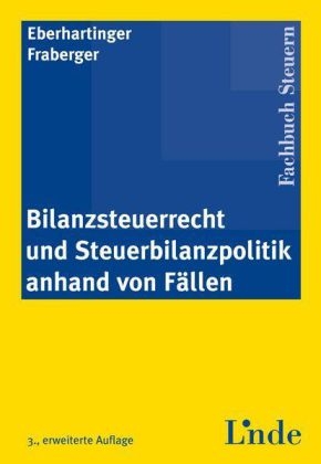 Bilanzsteuerrecht und Steuerbilanzpolitik anhand von Fällen - Eva Eberhartinger, Friedrich Fraberger