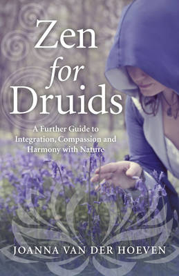 Zen for Druids – A Further Guide to Integration, Compassion and Harmony with Nature - Joanna van der Hoeven