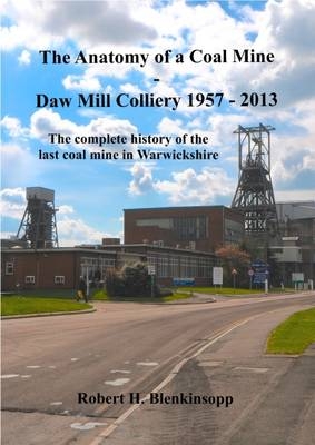 The Anatomy of a Coal Mine - Daw Mill Colliery 1957 - 2013 - Robert H. Blenkinsopp