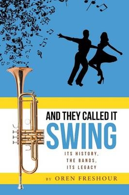 And They Called It Swing, Its History, The Bands, Its Legacy - Oren Freshour