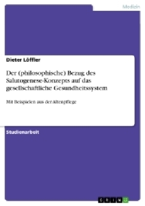 Der (philosophische) Bezug des Salutogenese-Konzepts auf das gesellschaftliche Gesundheitssystem - Dieter LÃ¶ffler