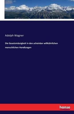 Die Gesetzmässigkeit in den scheinbar willkührlichen menschlichen Handlungen - Adolph Wagner