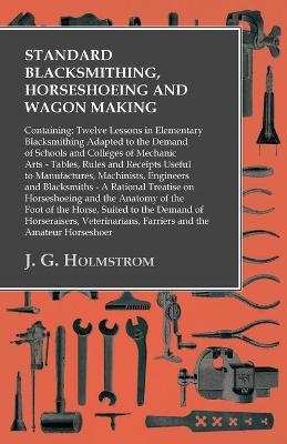 Standard Blacksmithing, Horseshoeing and Wagon Making - J G Holmstrom