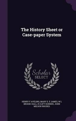 The History Sheet or Case-paper System - Henry F Aveling, Mary E E James, W L Brodie-Hall