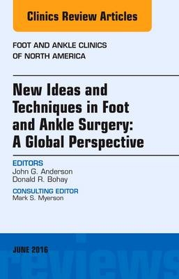 New Ideas and Techniques in Foot and Ankle Surgery: A Global Perspective, An Issue of Foot and Ankle Clinics of North America - John G. Anderson, Donald R. Bohay