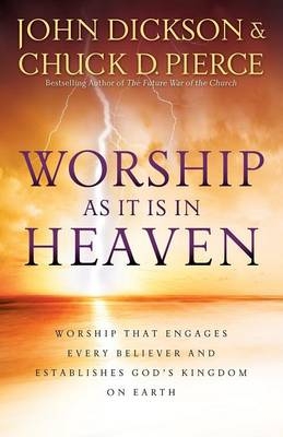 Worship As It Is In Heaven – Worship That Engages Every Believer and Establishes God`s Kingdom on Earth - John Dickson, Chuck D. Pierce