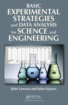 Basic Experimental Strategies and Data Analysis for Science and Engineering - John Lawson, John Erjavec