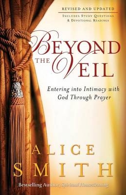Beyond the Veil – Entering into Intimacy with God Through Prayer - Alice Smith, C. Wagner