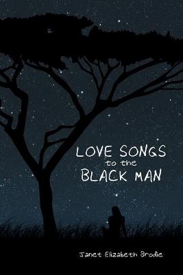 Love Songs to the Black Man - Janet Elizabeth Brodie