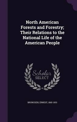 North American Forests and Forestry; Their Relations to the National Life of the American People - Ernest Bruncken
