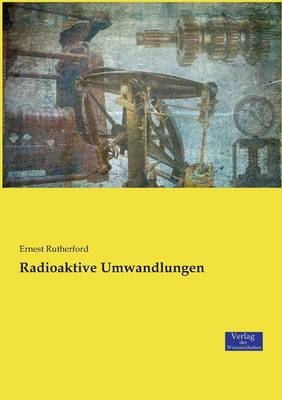 Radioaktive Umwandlungen - Ernest Rutherford