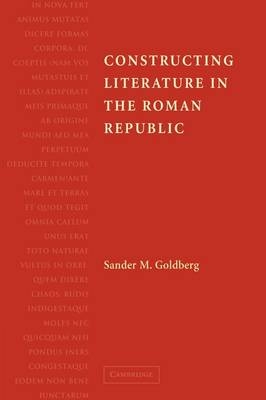 Constructing Literature in the Roman Republic - Sander M. Goldberg
