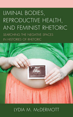 Liminal Bodies, Reproductive Health, and Feminist Rhetoric - Lydia Mcdermott