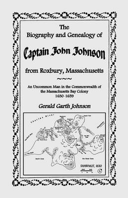 The Biography and Genealogy of Captain John Johnson from Roxbury, Massachusetts - Gerald Garth Johnson
