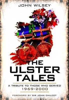 Ulster Tales: a Tribute to Those Who Served 1969-2000 - John Wilsey