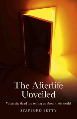 Afterlife Unveiled, The – What the dead are telling us about their world - Stafford Betty